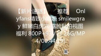 【新片速遞】 ❣️推荐❣️Onlyfans精致小姐姐 smilewgray 鲜嫩白虎穴 露脸私拍视图福利 800P+93V [3.26G/MP4/00:44:19]