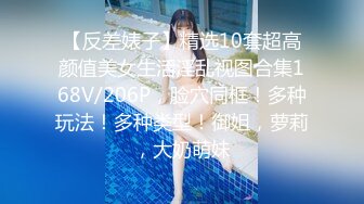 【反差婊子】精选10套超高颜值美女生活淫乱视图合集168V/206P，脸穴同框！多种玩法！多种类型！御姐，萝莉，大奶萌妹