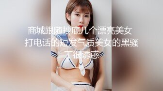 商城跟随抄底几个漂亮美女 打电话的短发气质美女的黑骚丁很诱惑