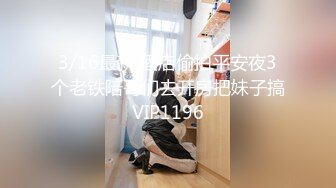 3/16最新 酒店偷拍平安夜3个老铁陪哥们去开房把妹子搞VIP1196