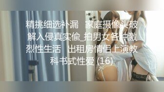 精挑细选补漏✅家庭摄像头破解入侵真实偸_拍男女各种激烈性生活✅出租房情侣上演教科书式性爱 (16)