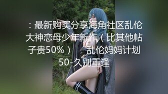 ：最新购买分享海角社区乱伦大神恋母少年新作（比其他帖子贵50%）❤️乱伦妈妈计划50-久别重逢