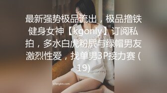 最新强势极品流出，极品撸铁健身女神【kgonly】订阅私拍，多水白虎粉屄与绿帽男友激烈性爱，找单男3P接力赛 (19)