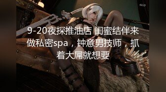 9-20夜探推油店 闺蜜结伴来做私密spa，钟意男技师，抓着大屌就想要