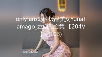 onlyfans岛国极品美女YunaTamago_zz自慰合集 【204V】  (103)