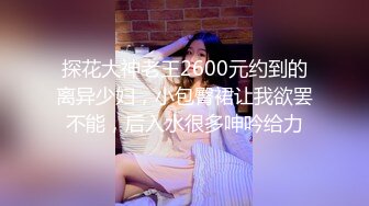 探花大神老王2600元约到的离异少妇，小包臀裙让我欲罢不能，后入水很多呻吟给力