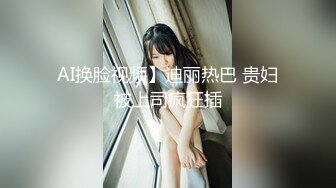 AI换脸视频】迪丽热巴 贵妇被上司疯狂插