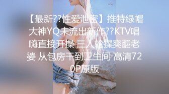 【最新??性爱泄密】推特绿帽大神YQ未流出新作??KTV唱嗨直接开操 三人轮操爽翻老婆 从包房干到卫生间 高清720P原版