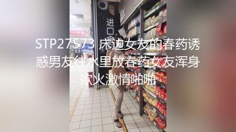 STP27573 床边女友的春药诱惑男友往水里放春药女友浑身欲火激情啪啪