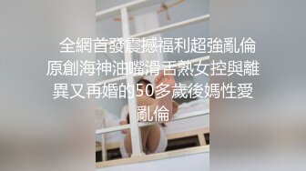   全網首發震撼福利超強亂倫原創海神油嘴滑舌熟女控與離異又再婚的50多歲後媽性愛亂倫