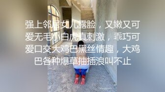 强上邻居女儿露脸，又嫩又可爱无毛小白虎真刺激，乖巧可爱口交大鸡巴黑丝情趣，大鸡巴各种爆草抽插浪叫不止