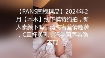 【PANS国模精品】2024年2月【木木】线下模特约拍，新人素颜下海，清纯害羞情趣装，C罩杯美乳，肥美阴唇若隐若现