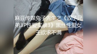 麻豆传媒兔子先生之《双子兄弟3P性爱实录3》黑丝性爱女王欲求不满