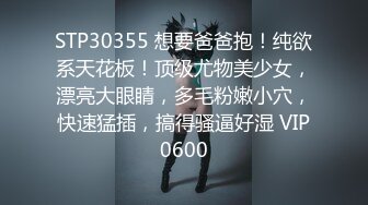 STP30355 想要爸爸抱！纯欲系天花板！顶级尤物美少女，漂亮大眼睛，多毛粉嫩小穴，快速猛插，搞得骚逼好湿 VIP0600