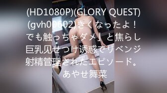 (HD1080P)(GLORY QUEST)(gvh00602)きくなったよ！でも触っちゃダメ」と焦らし巨乳见せつけ诱惑でリベンジ射精管理されたエピソード。 あやせ舞菜