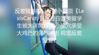 反差骚婊极品反差小骚货〖LexisCandy〗反差白富美留学生被大洋屌爆操 小蜜穴承受大鸡巴的强烈冲击 视觉反差盛宴1