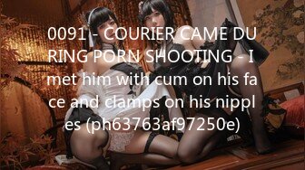 0091 - COURIER CAME DURING PORN SHOOTING - I met him with cum on his face and clamps on his nipples (ph63763af97250e)