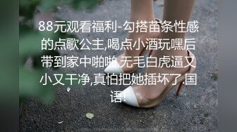 88元观看福利-勾搭苗条性感的点歌公主,喝点小酒玩嘿后带到家中啪啪,无毛白虎逼又小又干净,真怕把她插坏了.国语!