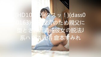 (HD1080P)(ダスッ！)(dass00163)借金返済のため親父に堕とされた清純彼女の脱法J系ハウス風俗 倉本すみれ