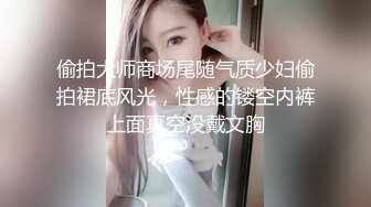 偷拍大师商场尾随气质少妇偷拍裙底风光，性感的镂空内裤上面真空没戴文胸