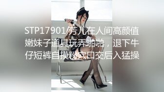 STP17901 芳儿在人间高颜值嫩妹子道具玩弄啪啪，退下牛仔短裤自摸粉穴口交后入猛操