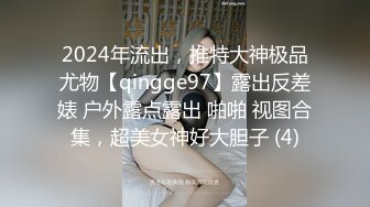 2024年流出，推特大神极品尤物【qingge97】露出反差婊 户外露点露出 啪啪 视图合集，超美女神好大胆子 (4)