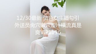 12/30最新 情色女主播勾引外送员肏穴嫩穴淫汁横流真是爽VIP1196