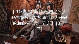 [2DF2] 屌哥元旦出击足浴会所撩妹良家女技师到酒店开房啪啪偷拍沙发干到床上 [BT种子]