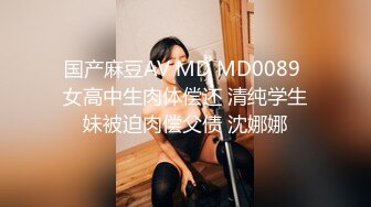 国产麻豆AV MD MD0089 女高中生肉体偿还 清纯学生妹被迫肉偿父债 沈娜娜