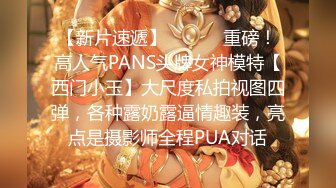 【新片速遞】 ⚫️⚫️重磅！高人气PANS头牌女神模特【西门小玉】大尺度私拍视图四弹，各种露奶露逼情趣装，亮点是摄影师全程PUA对话