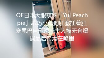 OF日本大眼萌妹「Yui Peachpie」乖巧小母狗肛塞插着肛塞尾巴自慰诱惑主人被无套爆操最后口爆在嘴里