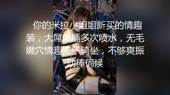   你的米拉小姐姐新买的情趣装，大屌爆插多次喷水，无毛嫩穴情趣椅子骑坐，不够爽振动棒伺候