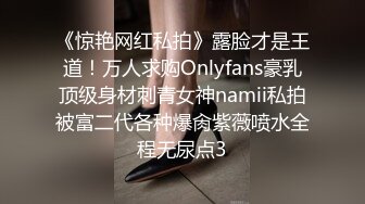 《惊艳网红私拍》露脸才是王道！万人求购Onlyfans豪乳顶级身材刺青女神namii私拍被富二代各种爆肏紫薇喷水全程无尿点3