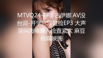 MTVQ24-EP3 古伊娜 AV没台词-开学荒淫健检EP3 大声淫叫肉棒深入检查紧穴 麻豆传媒映画