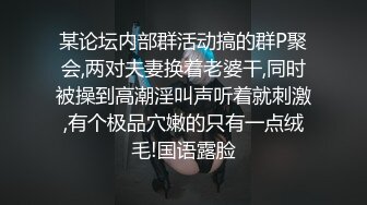 某论坛内部群活动搞的群P聚会,两对夫妻换着老婆干,同时被操到高潮淫叫声听着就刺激,有个极品穴嫩的只有一点绒毛!国语露脸