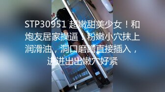 STP30951 超嫩甜美少女！和炮友居家操逼！粉嫩小穴抹上润滑油，洞口磨蹭直接插入，进进出出嫩穴好紧