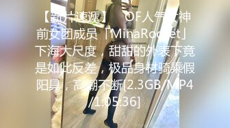 【新片速遞】 ✨OF人气女神前女团成员「MinaRocket」下海大尺度，甜甜的外表下竟是如此反差，极品身材骑乘假阳具，高潮不断[2.3GB/MP4/1:05:36]