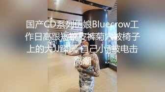 国产CD系列伪娘Bluecrow工作日高跟短靴皮裤菊穴被椅子上的大JJ蹂躏 自己小jj被电击高潮