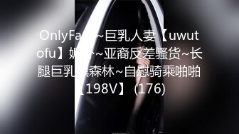 OnlyFans~巨乳人妻【uwutofu】媚外~亚裔反差骚货~长腿巨乳黑森林~自慰骑乘啪啪【198V】 (176)