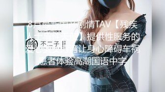 8月最新国产剧情TAV【残疾人士与性天使】提供性服务的爱心美女湾湾让身心障碍车祸患者体验高潮国语中字