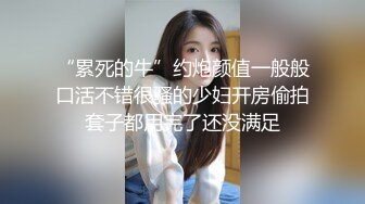 “累死的牛”约炮颜值一般般口活不错很骚的少妇开房偷拍套子都用完了还没满足