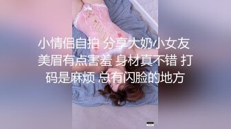 小情侣自拍 分享大奶小女友 美眉有点害羞 身材真不错 打码是麻烦 总有闪脸的地方