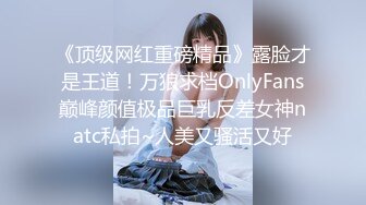 《顶级网红重磅精品》露脸才是王道！万狼求档OnlyFans巅峰颜值极品巨乳反差女神natc私拍~人美又骚活又好