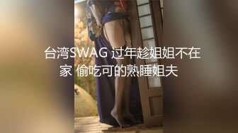   台湾SWAG 过年趁姐姐不在家 偷吃可的熟睡姐夫