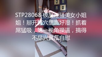 STP28068 极度淫骚美女小姐姐！掰开骚穴里面好湿！抓着屌猛吸，第一视角操逼，搞得不尽兴黄瓜自慰