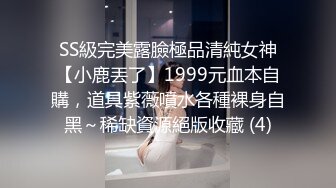 SS級完美露臉極品清純女神【小鹿丟了】1999元血本自購，道具紫薇噴水各種裸身自黑～稀缺資源絕版收藏 (4)