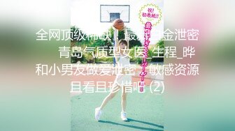 全网顶级稀缺！最新白金泄密❤️青岛气质型女医_生程_晔和小男友做爱泄密，敏感资源且看且珍惜吧 (2)