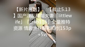 【新片速遞】  ✨【截止5.13】国产淫乱绿帽夫妻「littlewife」「crab116」全量推特资源 情趣丝袜群P派对(153p+5v)