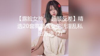 【露脸女神❤️超颜反差】精选20套高颜美女生活淫乱私拍甄选 (2)