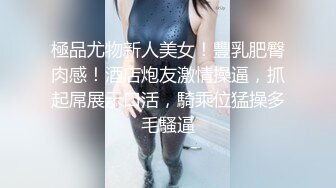 極品尤物新人美女！豐乳肥臀肉感！酒店炮友激情操逼，抓起屌展示口活，騎乘位猛操多毛騷逼